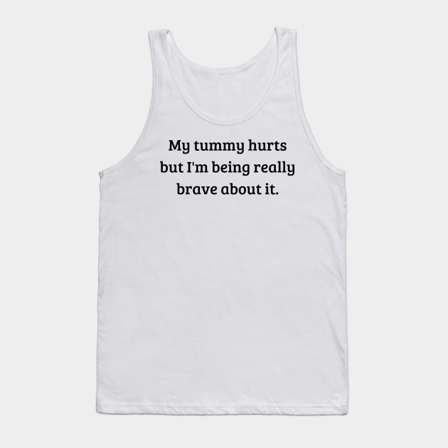 my tummy hurts but i'm being really brave about it Tank Top by mdr design